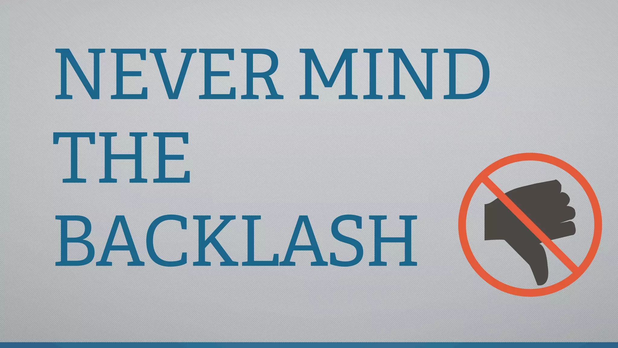 NEVER MIND
THE
BACKLASH
 