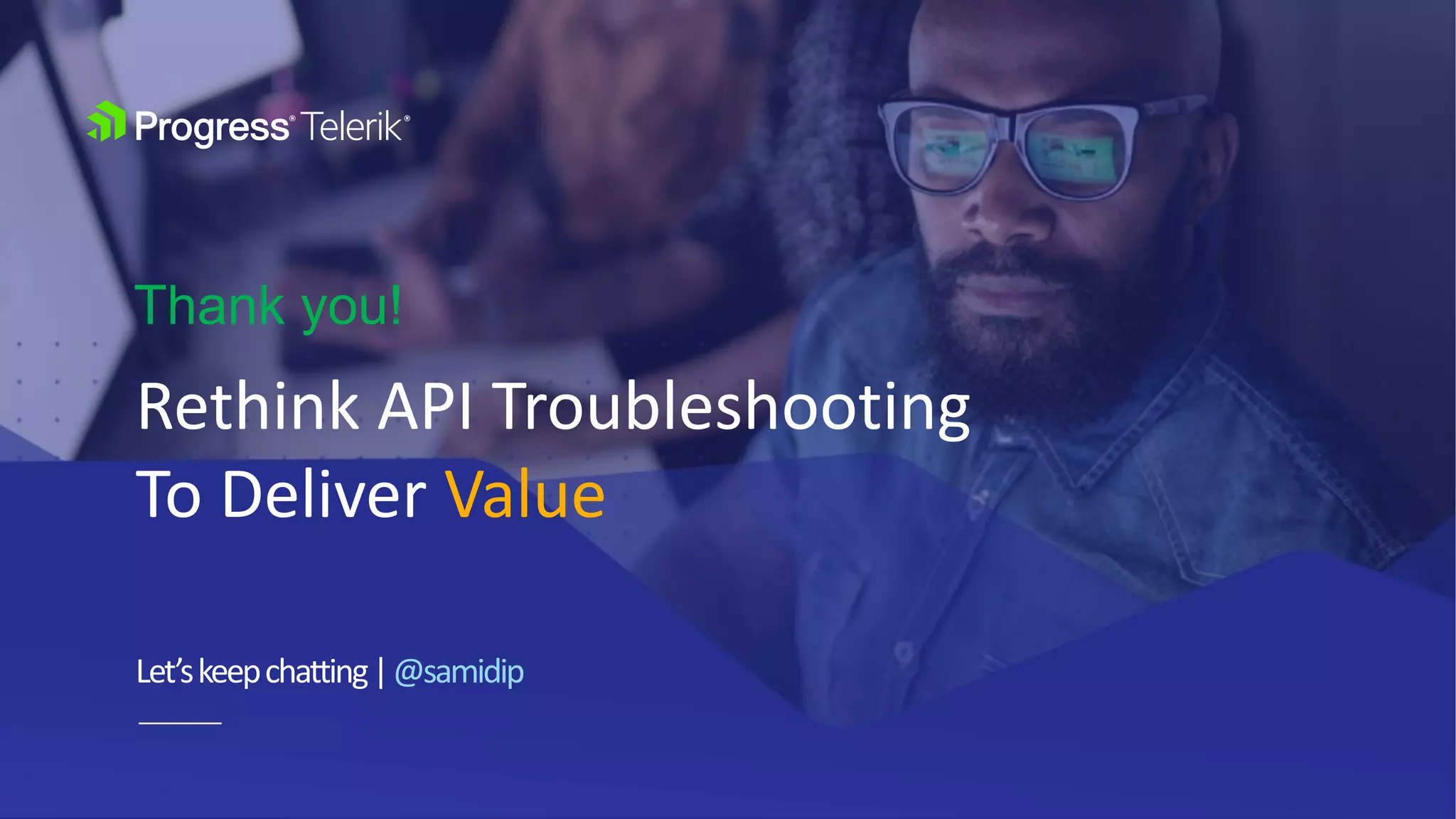 Let’skeepchatting|@samidip
Rethink API Troubleshooting
To Deliver Value
Thank you!