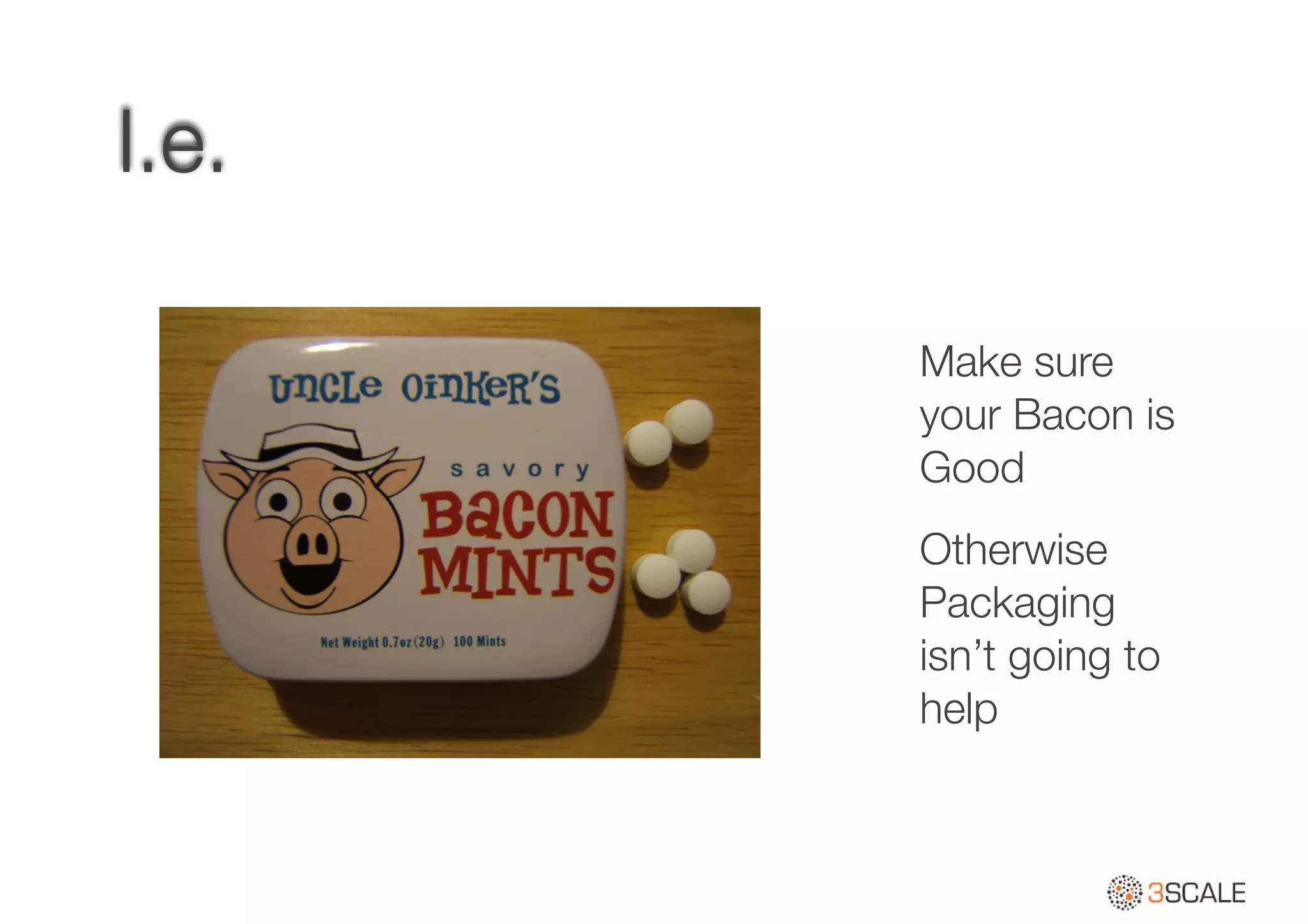 I.e.
Make sure
your Bacon is
Good
Otherwise
Packaging
isn’t going to
help
 