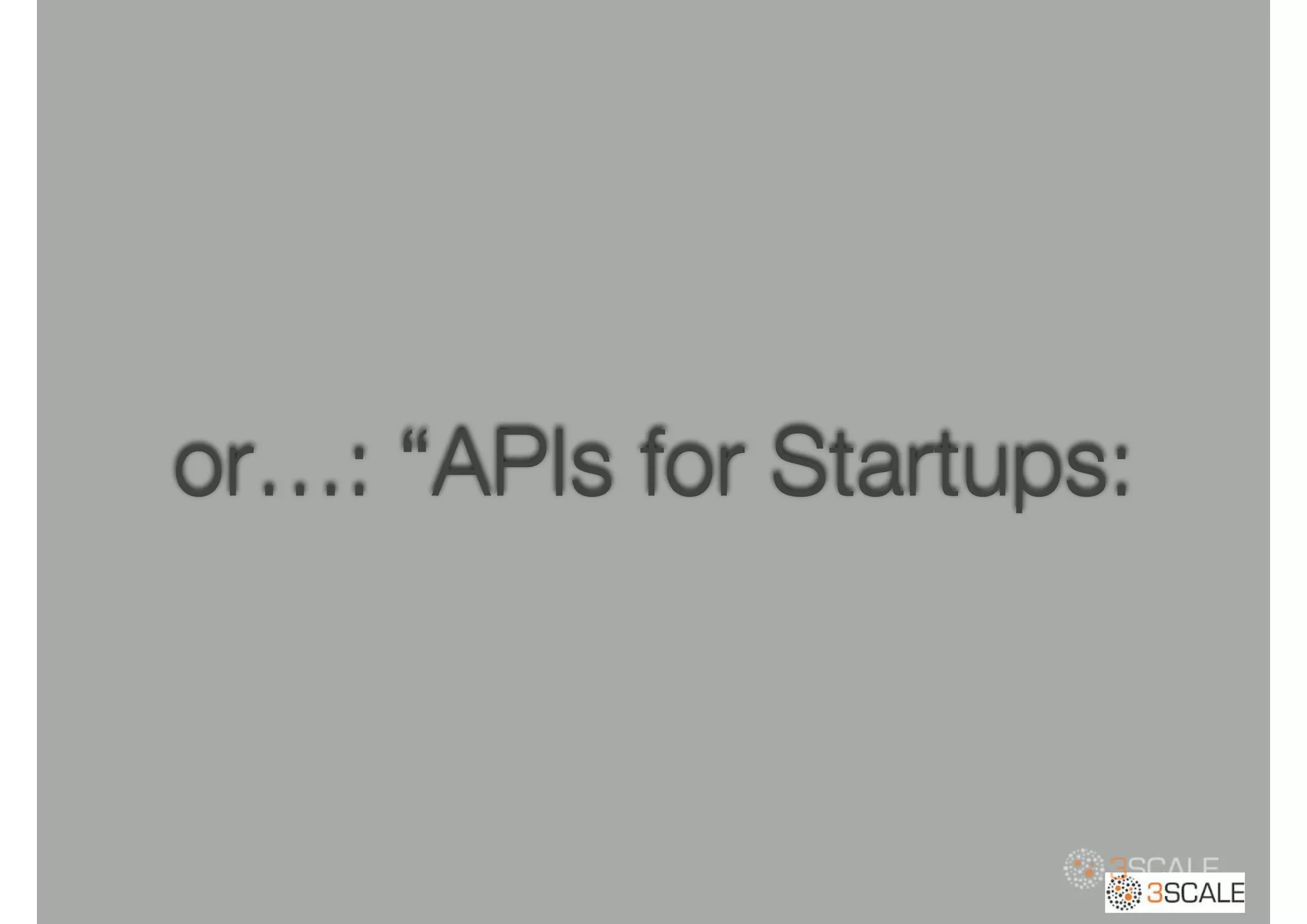 or…: “APIs for Startups:
 