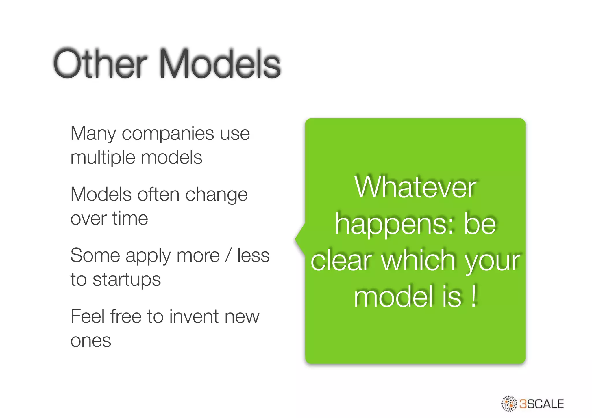 Other Models
Many companies use
multiple models
Models often change
over time
Some apply more / less
to startups
Feel free to invent new
ones
Whatever
happens: be
clear which your
model is !
 