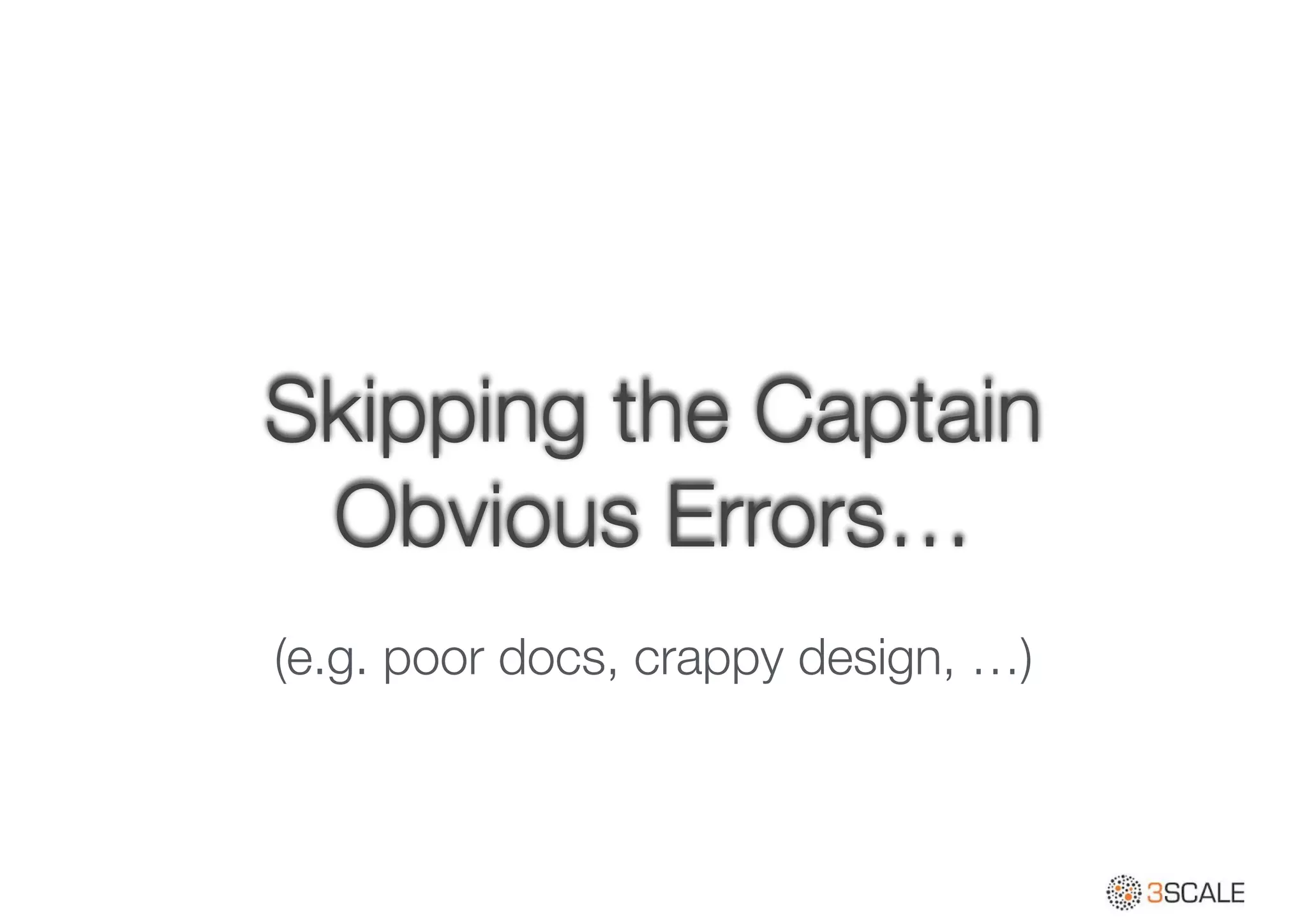 Skipping the Captain
Obvious Errors…
(e.g. poor docs, crappy design, …)
 