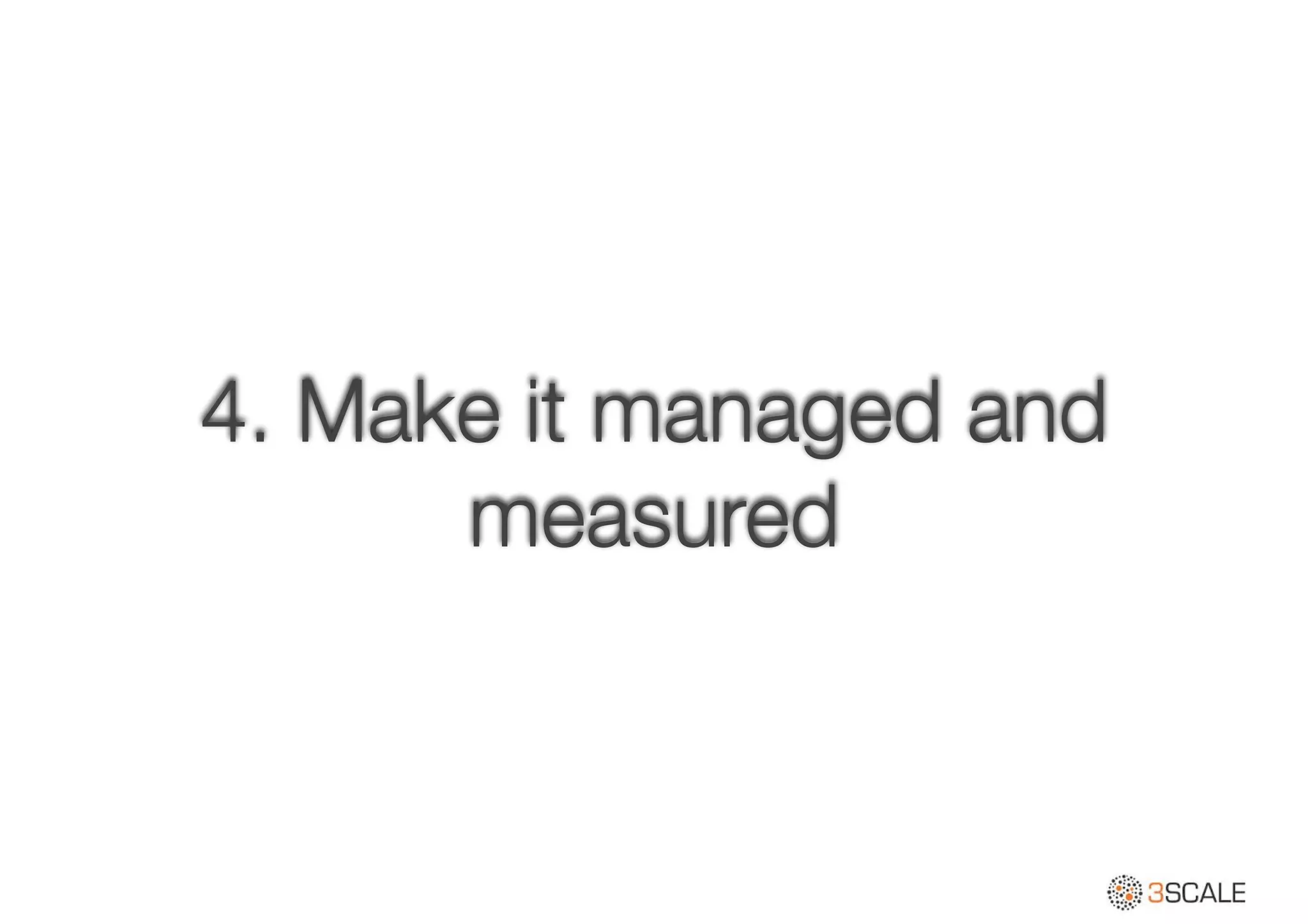 4. Make it managed and
measured
 