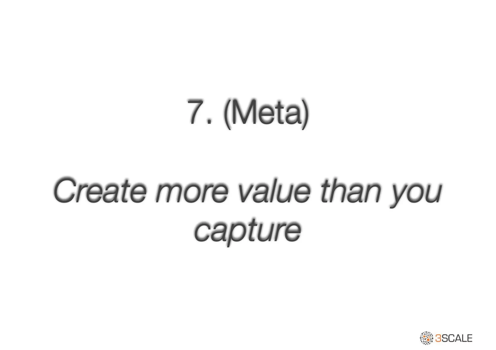 7. (Meta)
!
Create more value than you
capture
 