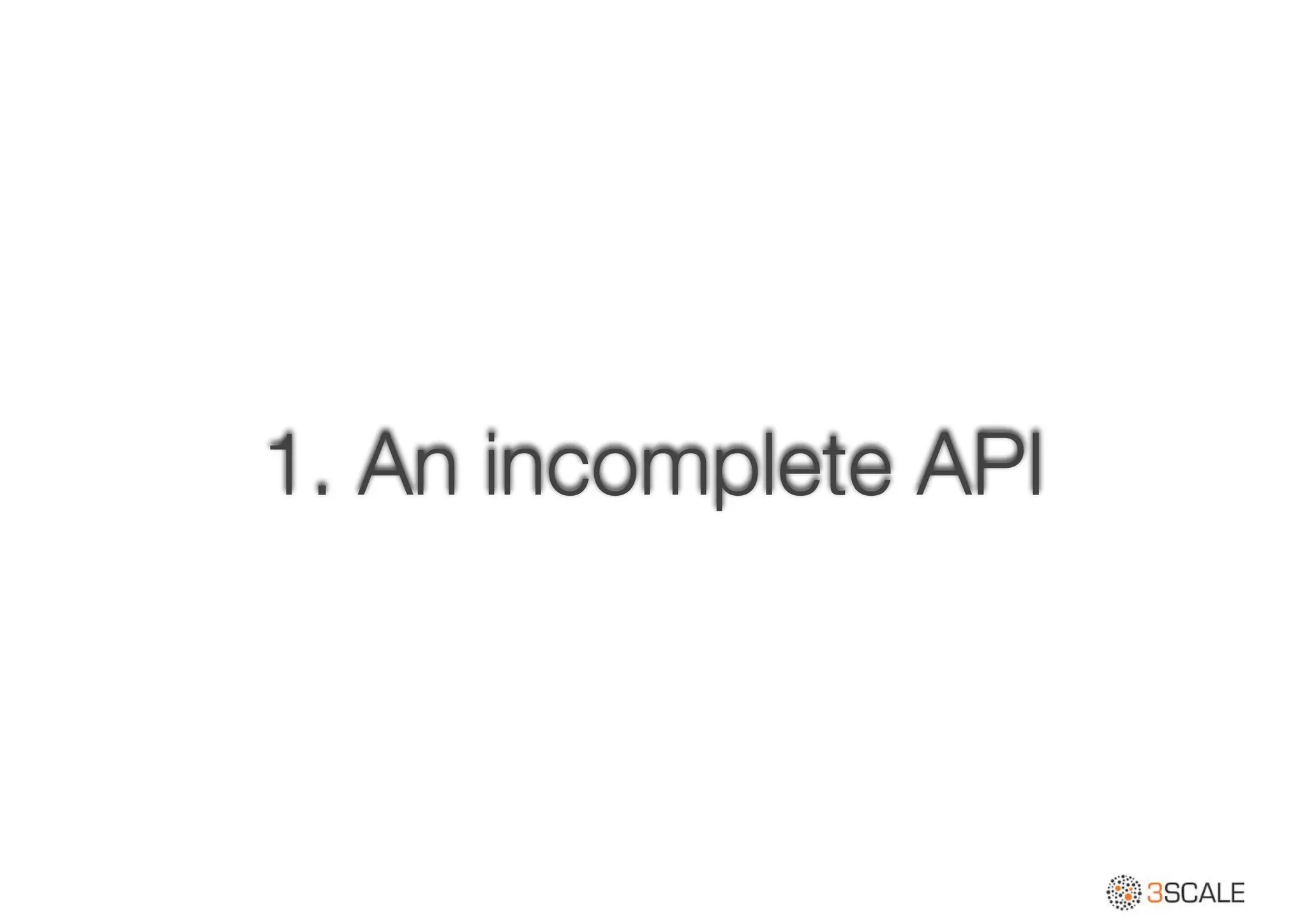 1. An incomplete API
 