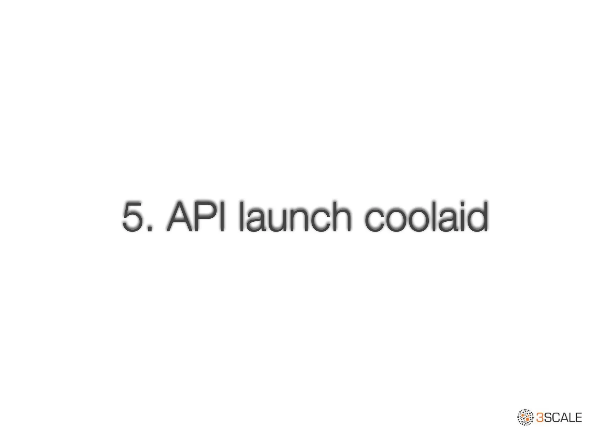 5. API launch coolaid
 
