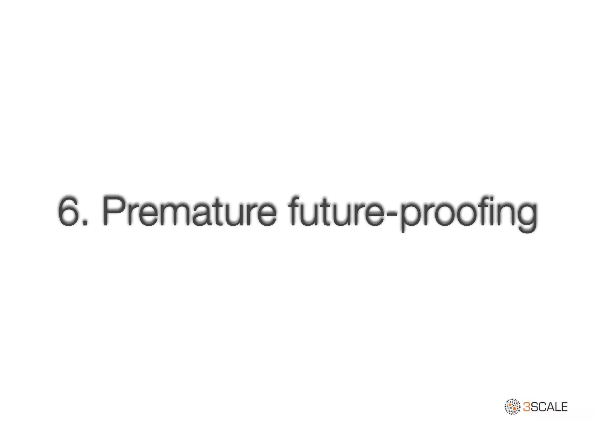 6. Premature future-prooﬁng
 