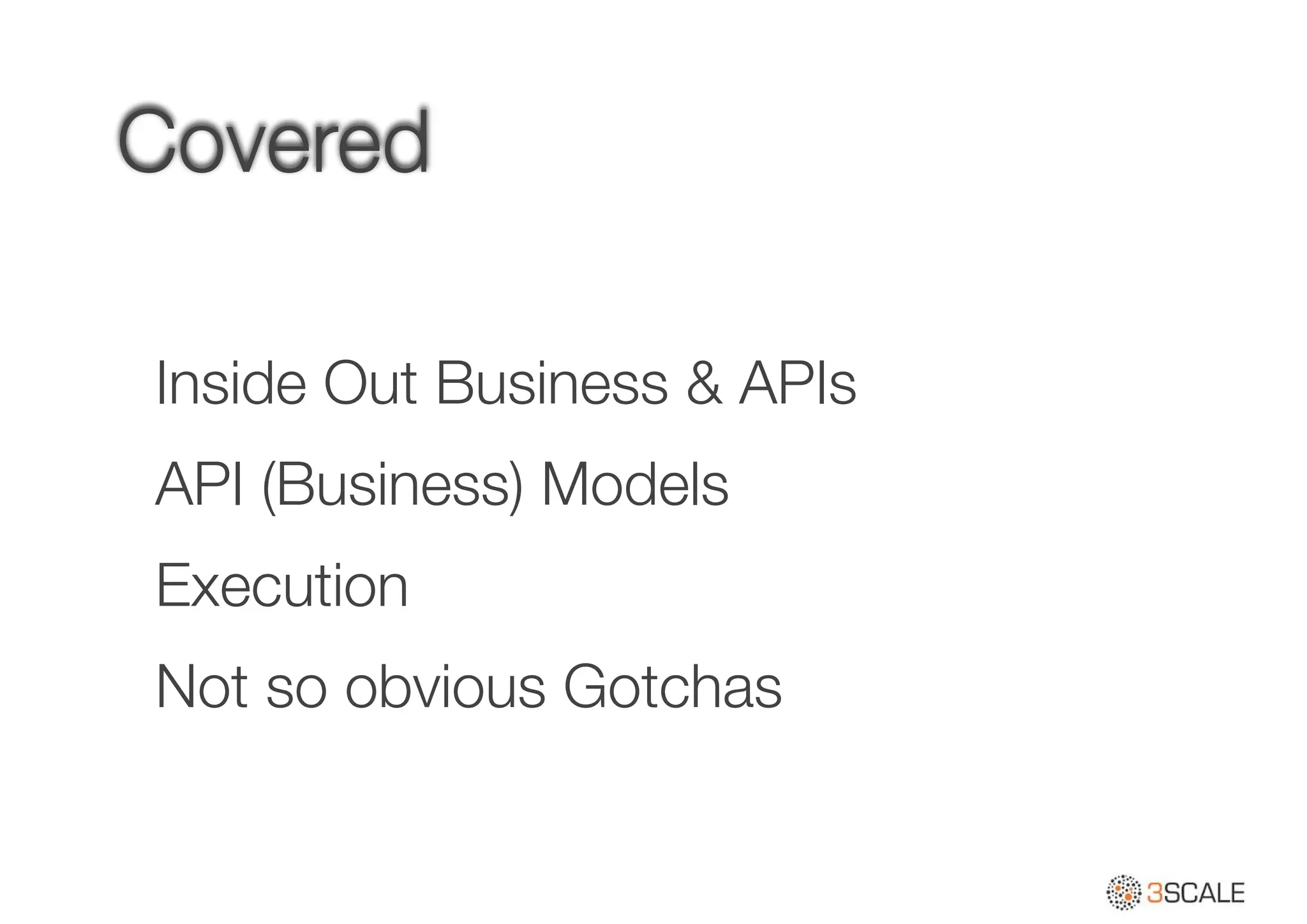 Covered
Inside Out Business & APIs
API (Business) Models
Execution
Not so obvious Gotchas
 