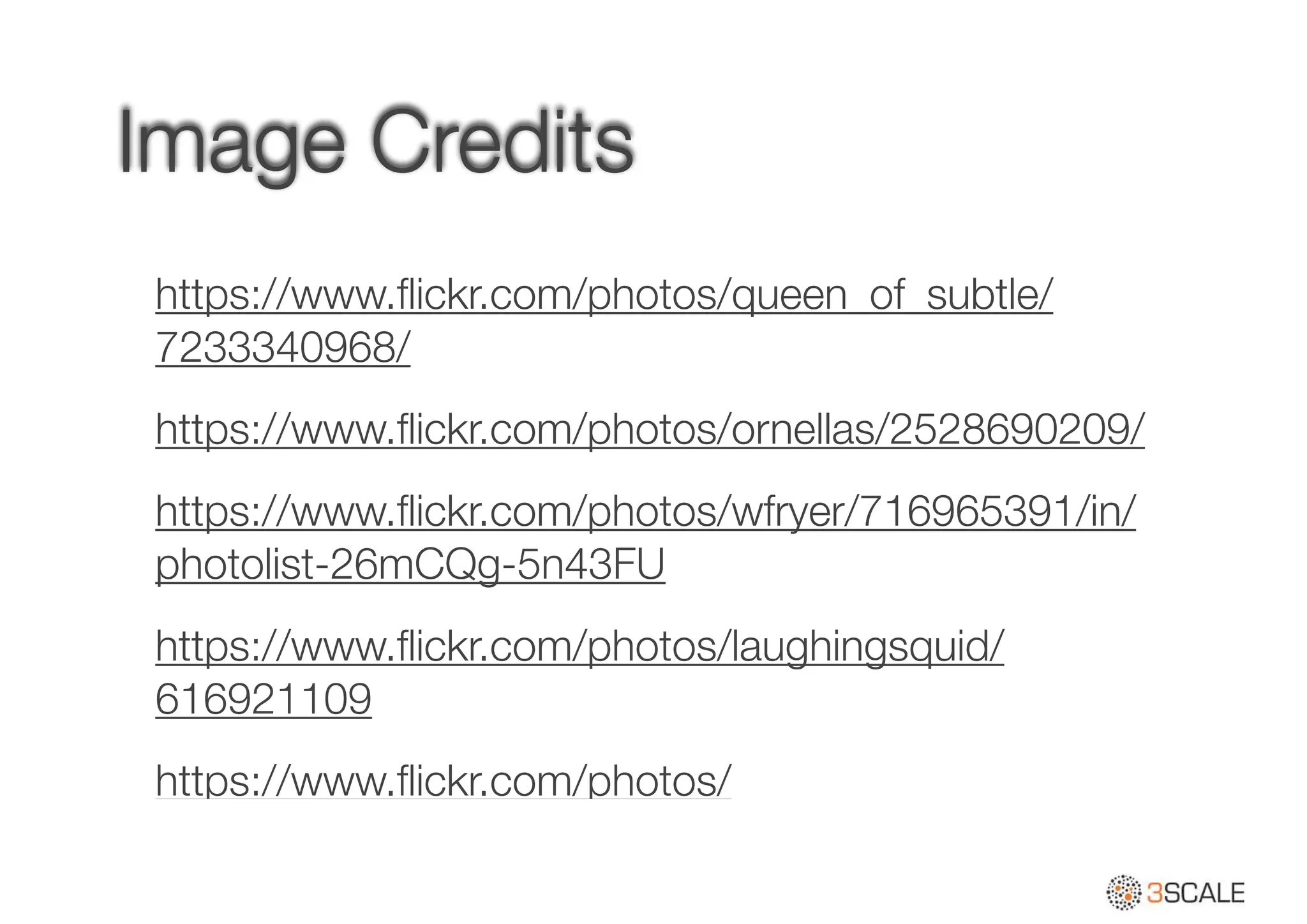 Image Credits
https://www.ﬂickr.com/photos/queen_of_subtle/
7233340968/
https://www.ﬂickr.com/photos/ornellas/2528690209/
https://www.ﬂickr.com/photos/wfryer/716965391/in/
photolist-26mCQg-5n43FU
https://www.ﬂickr.com/photos/laughingsquid/
616921109
https://www.ﬂickr.com/photos/
 