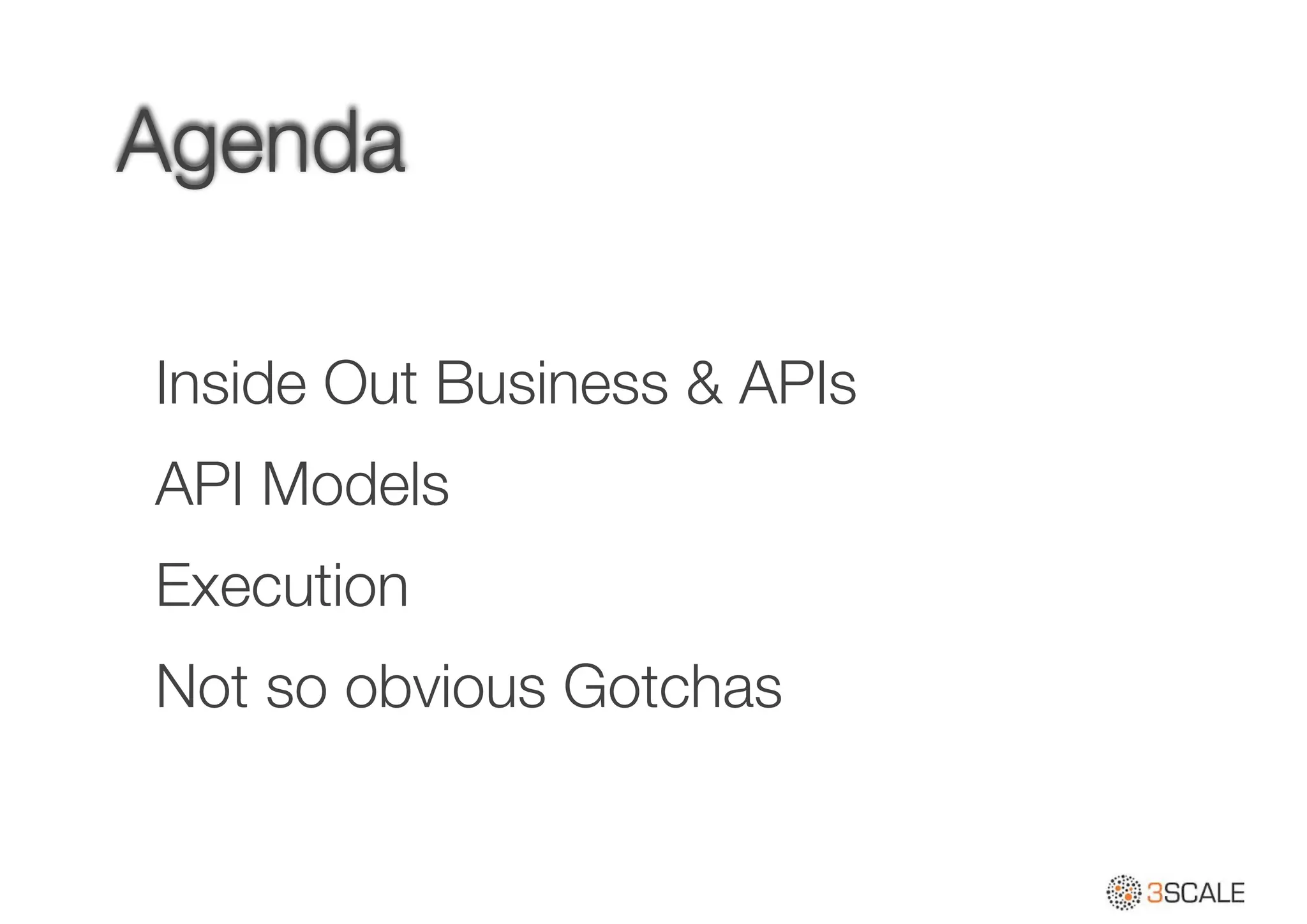 Agenda
Inside Out Business & APIs
API Models
Execution
Not so obvious Gotchas
 