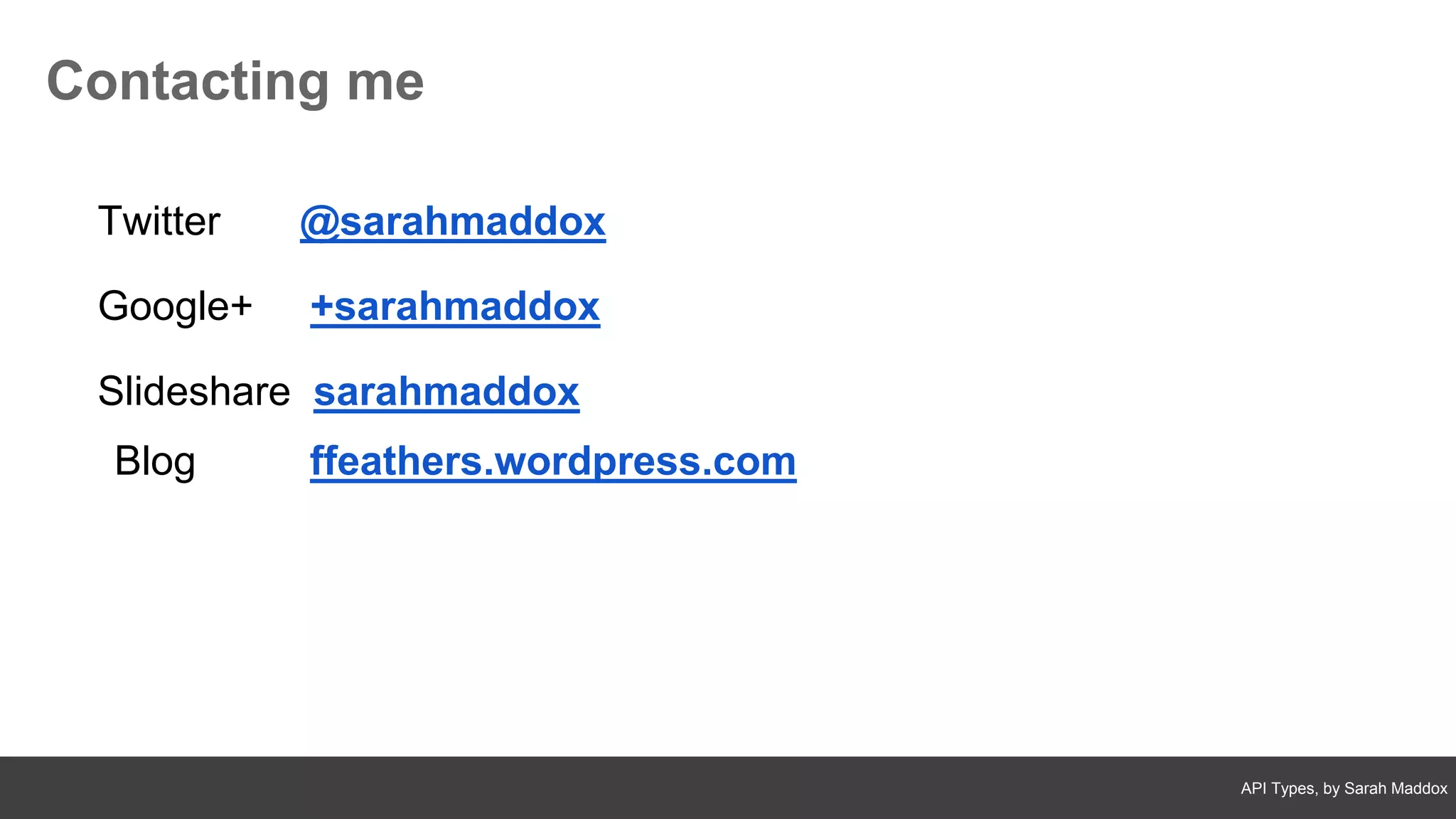 API Types, by Sarah Maddox
Twitter @sarahmaddox
Google+ +sarahmaddox
Slideshare sarahmaddox
Blog ffeathers.wordpress.com
Contacting me
 