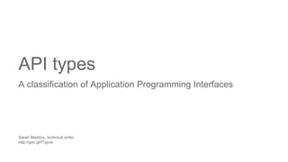 API types
A classification of Application Programming Interfaces
Sarah Maddox, technical writer
http://goo.gl/tTqyne
 