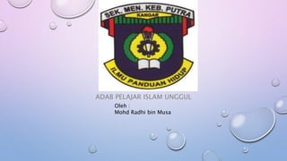 ADAB PELAJAR ISLAM UNGGUL
Oleh :
Mohd Radhi bin Musa
 
