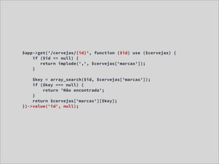 $app->get('/cervejas/{id}', function ($id) use ($cervejas) {
    if ($id == null) {
       return implode(',', $cervejas['marcas']);
    }

    $key = array_search($id, $cervejas['marcas']);
    if ($key === null) {
        return 'Não encontrada';
    }
    return $cervejas['marcas'][$key];
})->value('id', null);
 