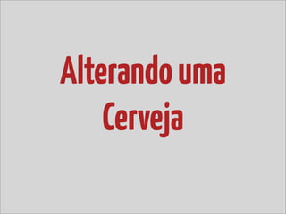 Alterando uma
    Cerveja
 