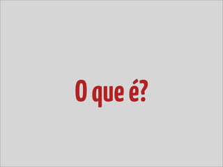 O que é?
 