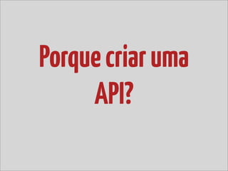 Porque criar uma
     API?
 