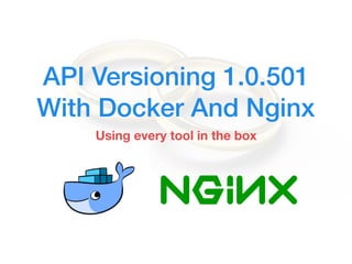 API Versioning 1.0.501
With Docker And Nginx
Using every tool in the box
