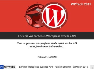1Enrichir Wordpress avec les API - Fabien Elharrar - WPTech 2015
Enrichir vos contenus Wordpress avec les API
Fabien ELHARRAR
Une présentation pour grosses feignasses
et Black Hat SEO wanabee
WPTech 2015
 