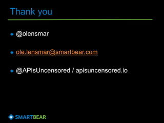 Thank you
 @olensmar
 ole.lensmar@smartbear.com
 @APIsUncensored / apisuncensored.io
 