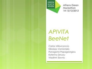 Athens Green
Hackathon
14-15/12/2013

APIVITA
BeeNet
Carlos Villavicencio
Nikolaos Vorniotakis
Panagiota Papageorgiou
Katerina Zeruou
Vladimir Slavnic

 