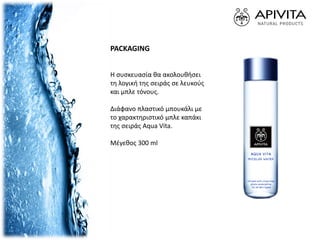 PACKAGING
Η συσκευασία θα ακολουθήσει
τη λογική της σειράς σε λευκούς
και μπλε τόνους.
Διάφανο πλαστικό μπουκάλι με
το χαρακτηριστικό μπλε καπάκι
της σειράς Aqua Vita.
Μέγεθος 300 ml
 