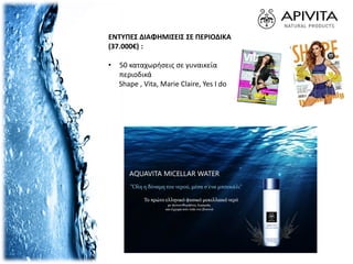 ΕΝΤΥΠΕΣ ΔΙΑΦΗΜΙΣΕΙΣ ΣΕ ΠΕΡΙΟΔΙΚΑ
(37.000€) :
• 50 καταχωρήσεις σε γυναικεία
περιοδικά
Shape , Vita, Marie Claire, Yes I do
 