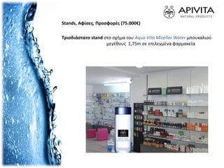Τρισδιάστατο stand στο σχήμα του Aqua Vita Micellar Water μπουκαλιού
μεγέθους 1,75m σε επιλεγμένα φαρμακεία
Stands, Αφίσες, Προσφορές (75.000€)
 