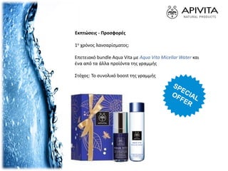 Εκπτώσεις - Προσφορές
1ο χρόνος λανσαρίσματος:
Επετειακό bundle Aqua Vita με Aqua Vita Micellar Water και
ένα από τα άλλα προϊόντα της γραμμής
Στόχος: Το συνολικό boost της γραμμής
 
