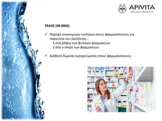 TRADE (40.000€)
 Παροχή οικονομικών κινήτρων στους φαρμακοποιούς για
παρουσία του προϊόντος :
1.στα ράφια των φυσικών φαρμακείων
2.στα e-shops των φαρμακείων
 Διάθεση δωρεάν εμπορεύματος στους φαρμακοποιούς
 