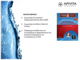 APIVITA ΧΟΡΗΓΙΕΣ
 Συμμετοχή στο Σωματείο
Επιχειρηματικότητας Νέων (ΣΕΝ)
 Συμμετοχή στο Athens Video Art
Festival
 Πρόγραμμα εκπαίδευσης των
συνεργαζόμενων φαρμακοποιών στη
Διοίκηση Επιχειρήσεων, σε
συνεργασία με το ΟΠΑ
 