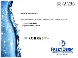 ΒΑΣΙΚΟΙ ΑΝΤΑΓΩΝΙΣΤΕΣ
Κύριοι ανταγωνιστές της APIVITA είναι οι δύο ελληνικές εταιρείες:
1. Άμεσος  ΚΟΡΡΕΣ
2. ΈμμεσοςFREZYDERM
 