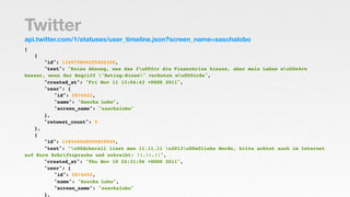 Twitter
api.twitter.com/1/statuses/user_timeline.json?screen_name=saschalobo
[
! {
! ! "id": 134979869225402368,
! ! "text...