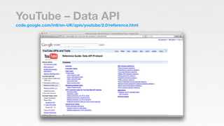 YouTube – Data API
code.google.com/intl/en-UK/apis/youtube/2.0/reference.html
 