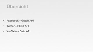 Übersicht

•   Facebook – Graph API
•   Twitter – REST API
•   YouTube – Data API
 