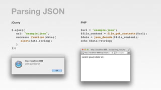 Parsing JSON
jQuery                       PHP

$.ajax({                     $url = "example.json";
! url: "example.json", ...
