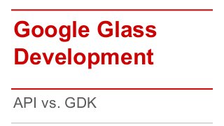 Google Glass
Development
API vs. GDK
 