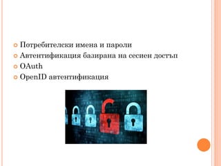  Потребителски имена и пароли
 Автентификация базирана на сесиен достъп

 OАuth

 OpenID автентификация
 