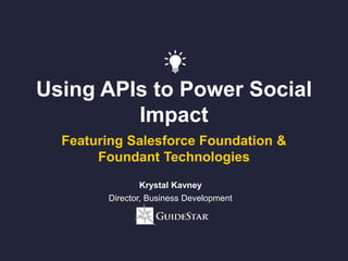 Using APIs to Power Social
Impact
Featuring Salesforce Foundation &
Foundant Technologies
Krystal Kavney
Director, Business Development
 