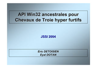 API Win32 ancestrales pourAPI Win32 ancestrales pour
Chevaux de Troie hyper furtifsChevaux de Troie hyper furtifs
JSSI 2004JSSI 2004
EricEric DETOISIENDETOISIEN
EyalEyal DOTANDOTAN
 