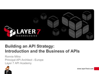 Building an API Strategy:
Introduction and the Business of APIs
Ronnie Mitra
Principal API Architect - Europe
Layer 7 API Academy
 