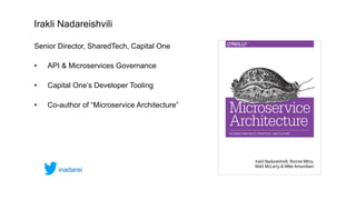 Irakli Nadareishvili
Senior Director, SharedTech, Capital One
• API & Microservices Governance
• Capital One’s Developer T...