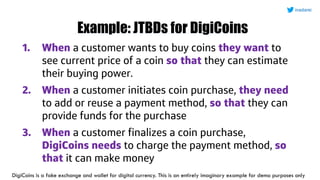 Example: JTBDs for DigiCoins
1. When a customer wants to buy coins they want to
see current price of a coin so that they c...