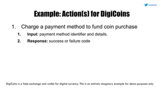 Example: Action(s) for DigiCoins
1. Charge a payment method to fund coin purchase
1. Input: payment method identifier and ...