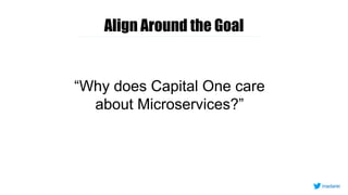 Align Around the Goal
“Why does Capital One care
about Microservices?”
inadarei
 
