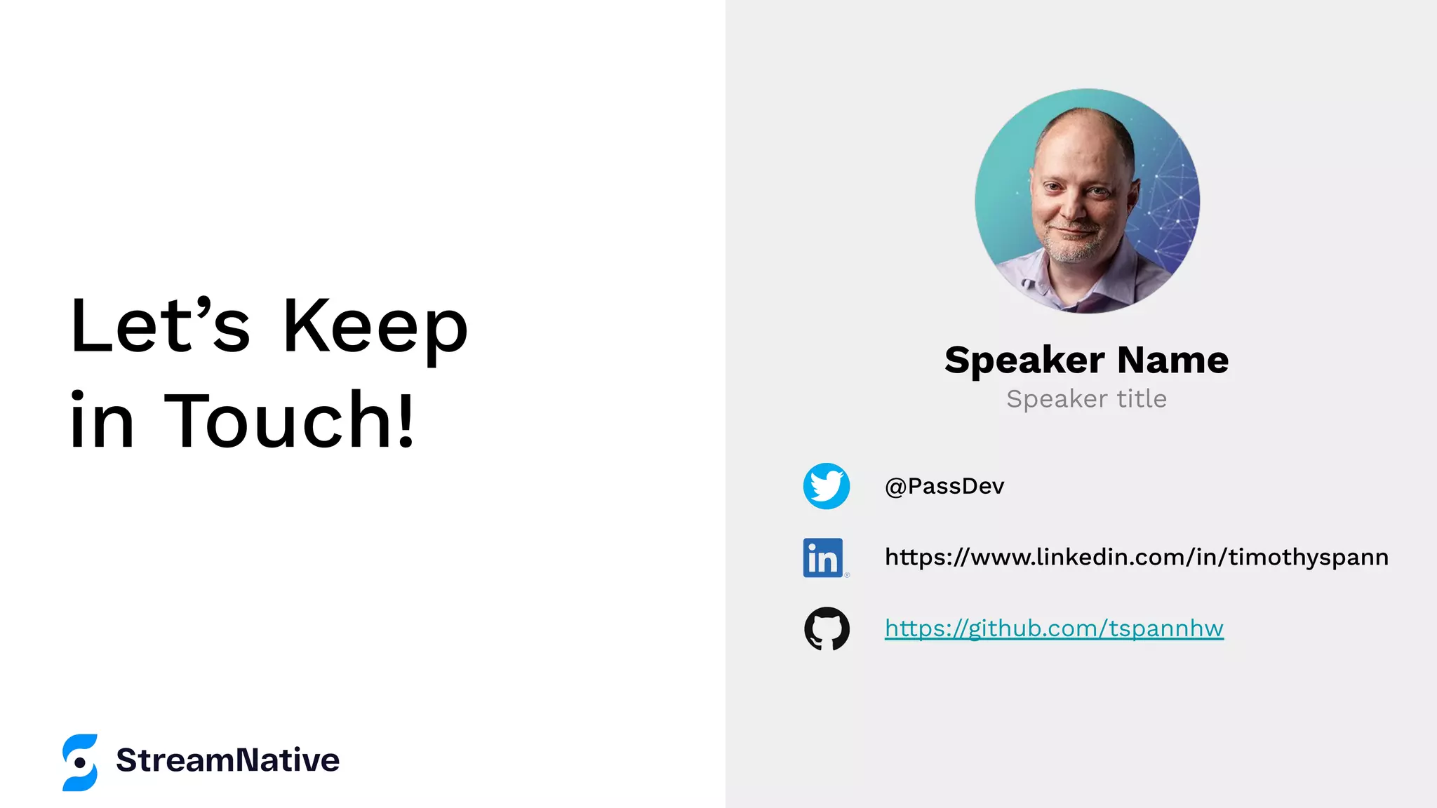 Let’s Keep in Touch! Speaker Name Speaker title @PassDev https://www.linkedin.com/in/timothyspann https://github.com/tspannhw 