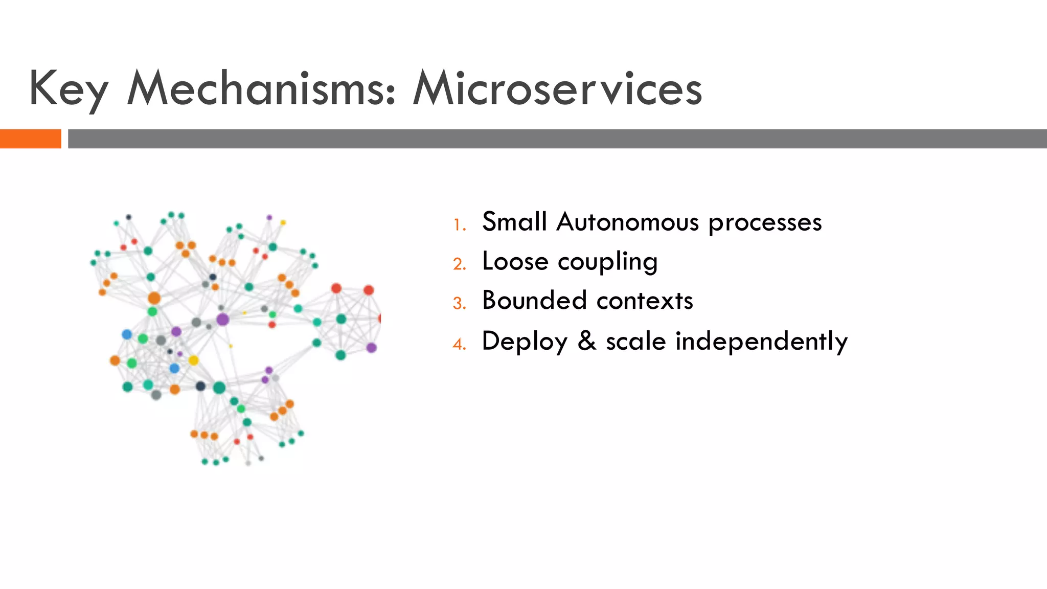 1. Small Autonomous processes
2. Loose coupling
3. Bounded contexts
4. Deploy & scale independently
Key Mechanisms: Microservices
 