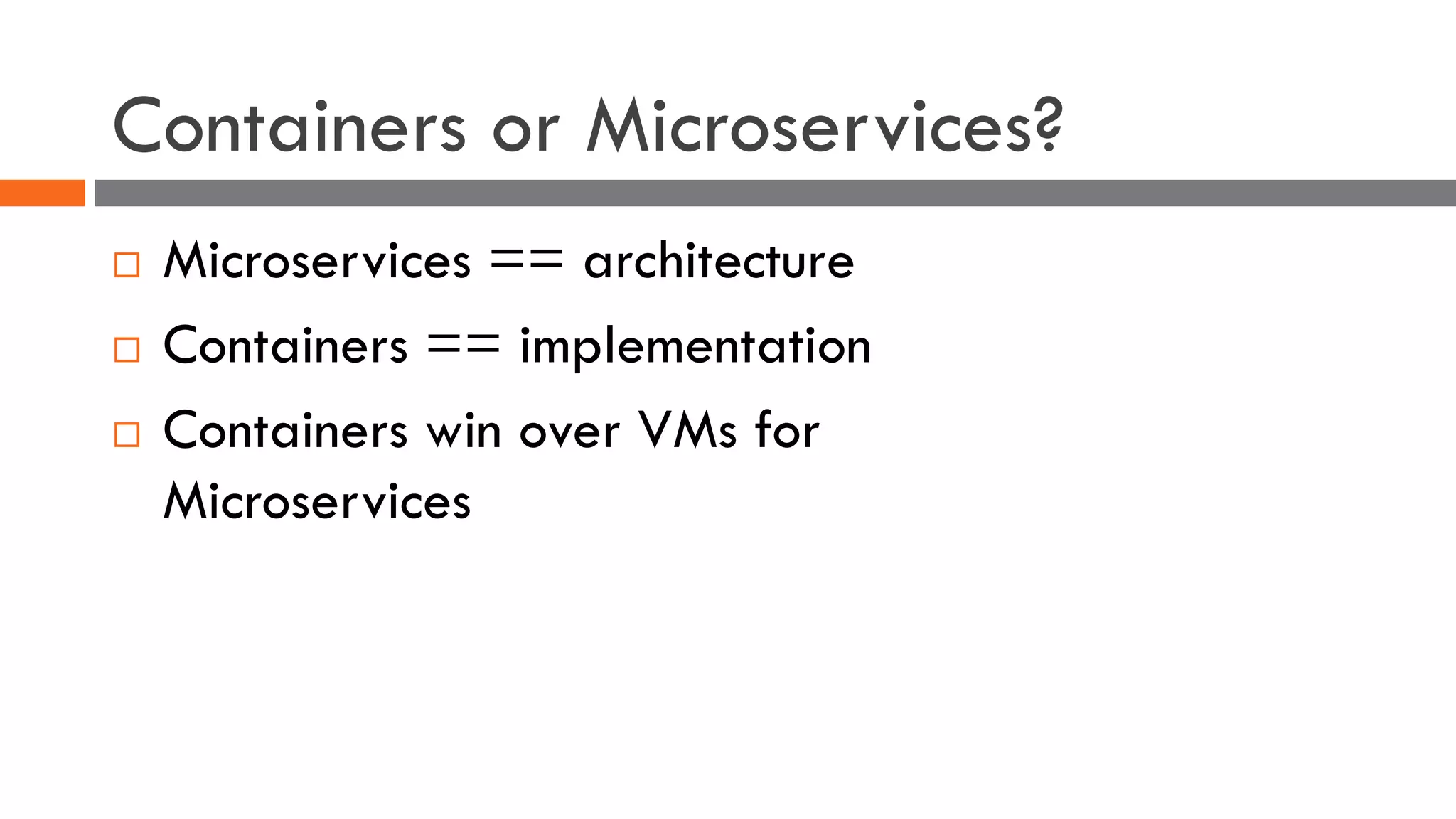 Containers or Microservices?
¨ Microservices == architecture
¨ Containers == implementation
¨ Containers win over VMs for
Microservices
 