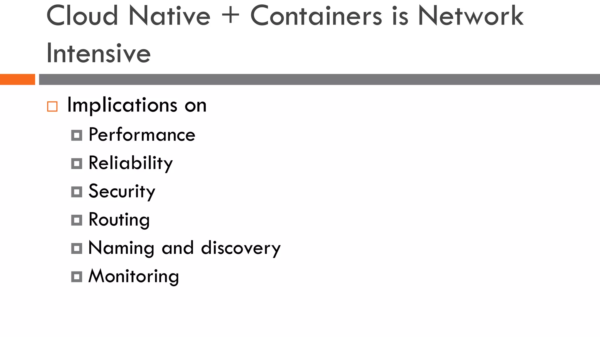 Cloud Native + Containers is Network
Intensive
¨ Implications on
¤ Performance
¤ Reliability
¤ Security
¤ Routing
¤ Naming and discovery
¤ Monitoring
 