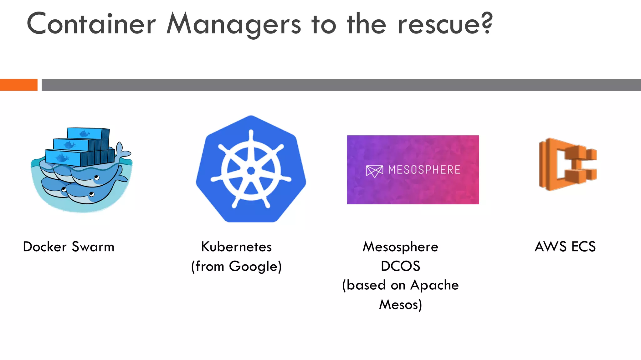 Container Managers to the rescue?
Docker Swarm Kubernetes
(from Google)
Mesosphere
DCOS
(based on Apache
Mesos)
AWS ECS
 